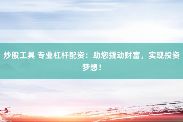 炒股工具 专业杠杆配资：助您撬动财富，实现投资梦想！