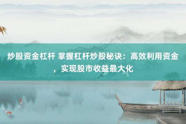炒股资金杠杆 掌握杠杆炒股秘诀：高效利用资金，实现股市收益最大化