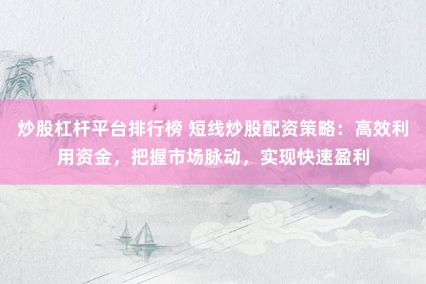 炒股杠杆平台排行榜 短线炒股配资策略:高效利用资金,把握市场脉动,实现快速盈利