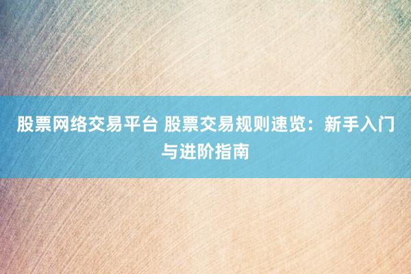 股票网络交易平台 股票交易规则速览：新手入门与进阶指南