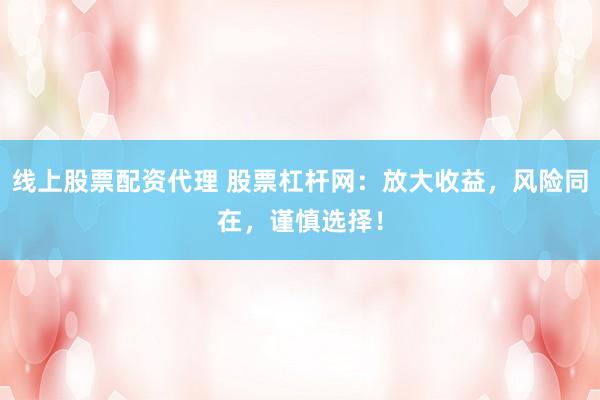 线上股票配资代理 股票杠杆网：放大收益，风险同在，谨慎选择！