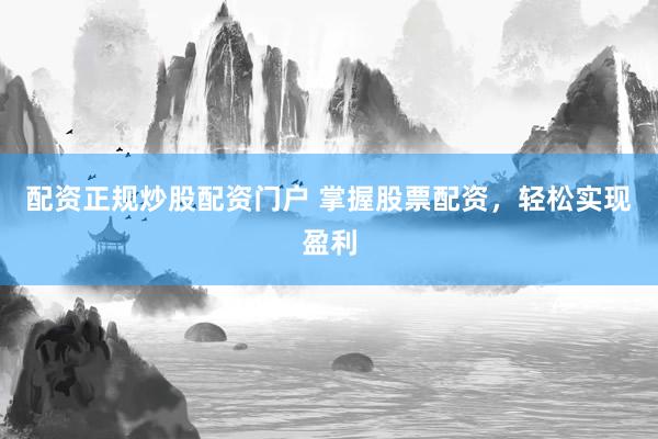 配资正规炒股配资门户 掌握股票配资，轻松实现盈利