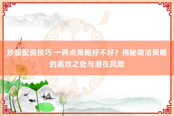 炒股配资技巧 一两点策略好不好？揭秘简洁策略的高效之处与潜在风险