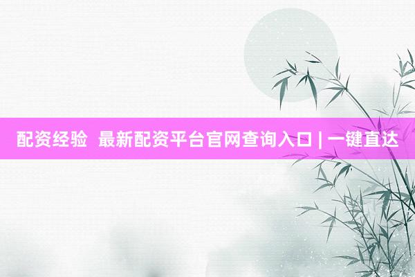 配资经验  最新配资平台官网查询入口 | 一键直达