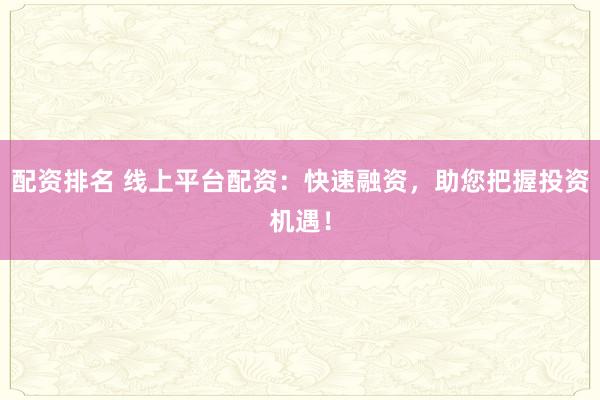 配资排名 线上平台配资：快速融资，助您把握投资机遇！