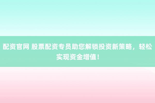 配资官网 股票配资专员助您解锁投资新策略,轻松实现资金增值!