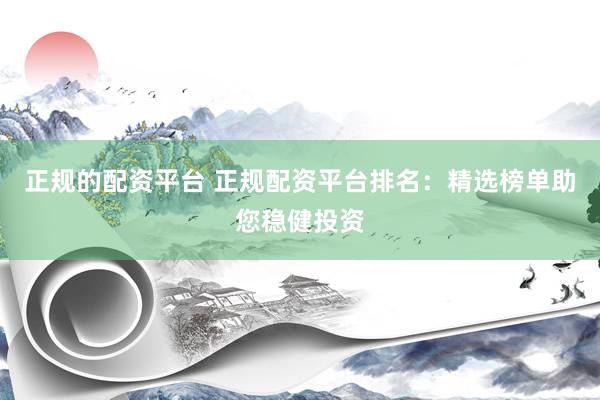 正规的配资平台 正规配资平台排名：精选榜单助您稳健投资