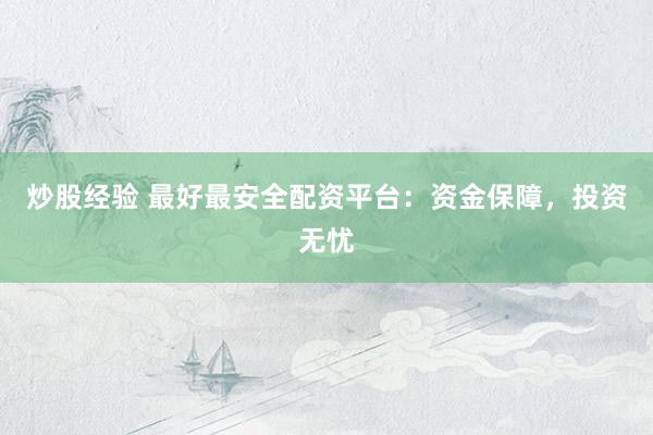 炒股经验 最好最安全配资平台：资金保障，投资无忧