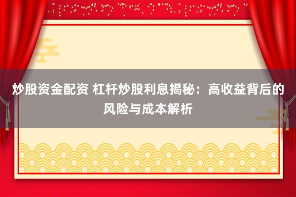 炒股资金配资 杠杆炒股利息揭秘:高收益背后的风险与成本解析