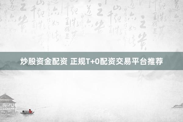 炒股资金配资 正规T+0配资交易平台推荐