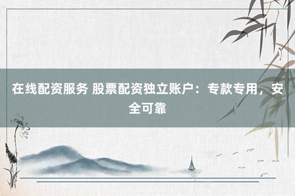 在线配资服务 股票配资独立账户：专款专用，安全可靠
