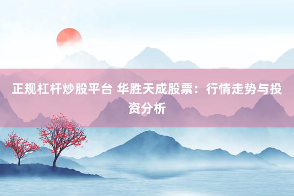 正规杠杆炒股平台 华胜天成股票：行情走势与投资分析