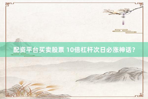 配资平台买卖股票 10倍杠杆次日必涨神话？
